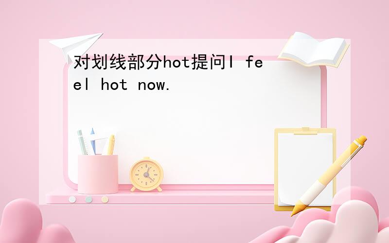 对划线部分hot提问I feel hot now.