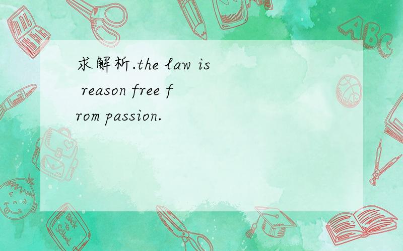 求解析.the law is reason free from passion.