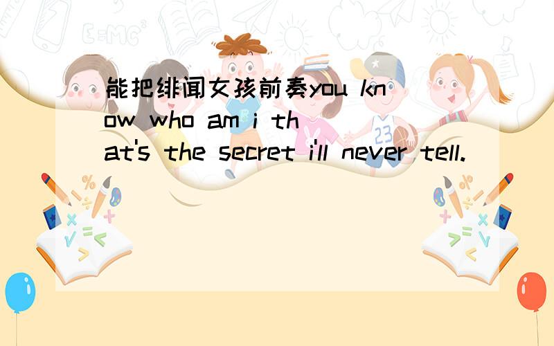 能把绯闻女孩前奏you know who am i that's the secret i'll never tell.