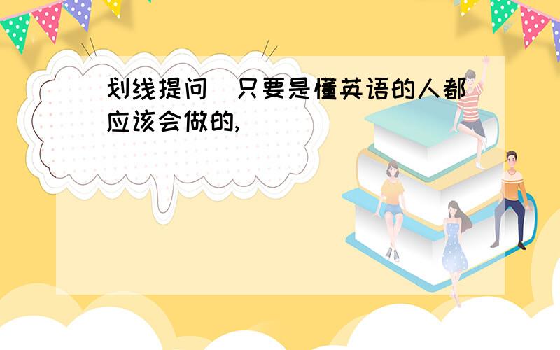 划线提问(只要是懂英语的人都应该会做的,