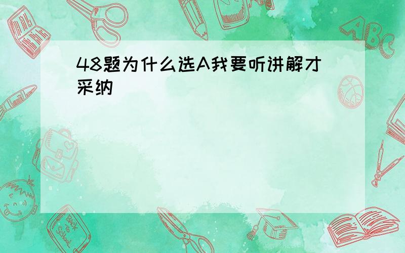 48题为什么选A我要听讲解才采纳