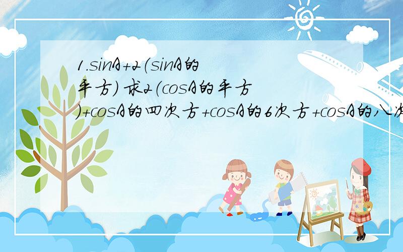 1.sinA+2（sinA的平方） 求2（cosA的平方）+cosA的四次方+cosA的6次方+cosA的八次方的值.