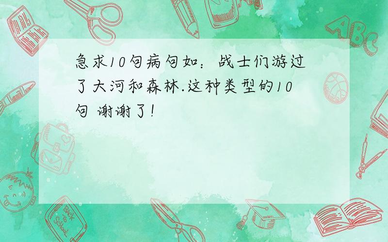 急求10句病句如：战士们游过了大河和森林.这种类型的10句 谢谢了!