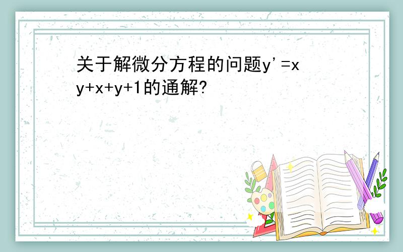 关于解微分方程的问题y'=xy+x+y+1的通解?