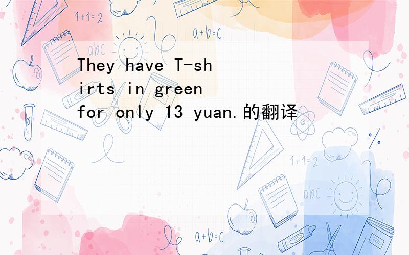 They have T-shirts in green for only 13 yuan.的翻译