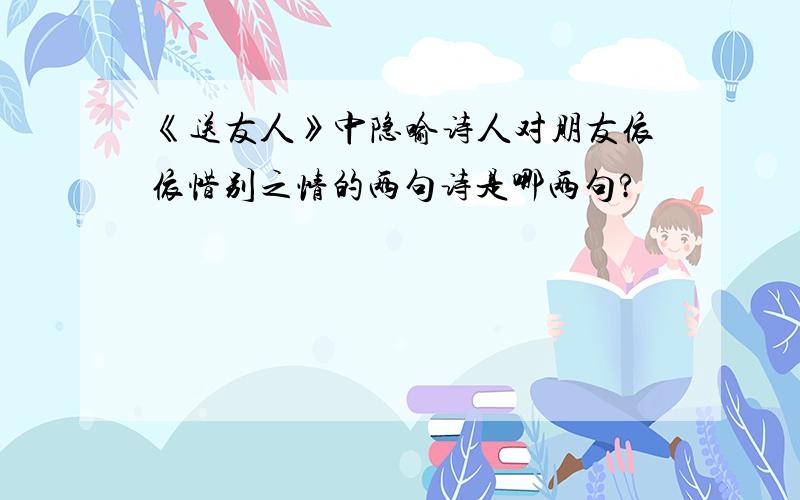 《送友人》中隐喻诗人对朋友依依惜别之情的两句诗是哪两句?