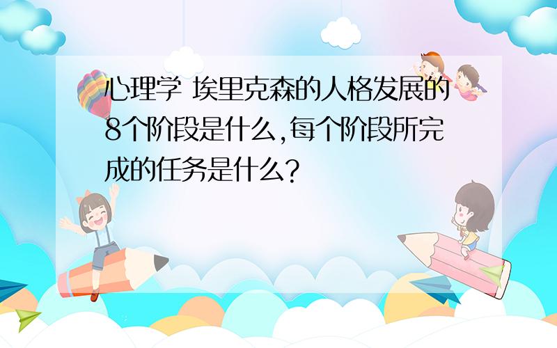 心理学 埃里克森的人格发展的8个阶段是什么,每个阶段所完成的任务是什么?