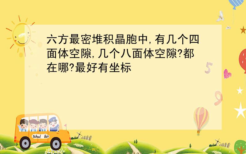 六方最密堆积晶胞中,有几个四面体空隙,几个八面体空隙?都在哪?最好有坐标