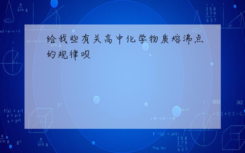 给我些有关高中化学物质熔沸点的规律呗