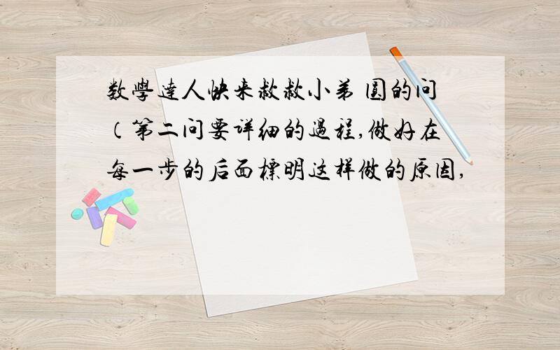 数学达人快来救救小弟 圆的问（第二问要详细的过程,做好在每一步的后面标明这样做的原因,