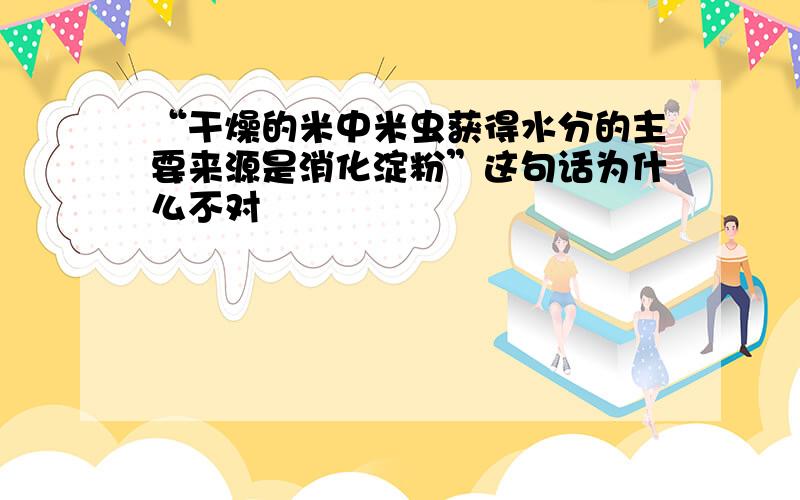 “干燥的米中米虫获得水分的主要来源是消化淀粉”这句话为什么不对