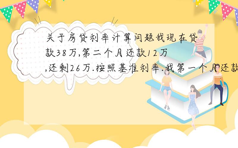 关于房贷利率计算问题我现在贷款38万,第二个月还款12万,还剩26万.按照基准利率.我第一个月还款多少,第二个月以后还款