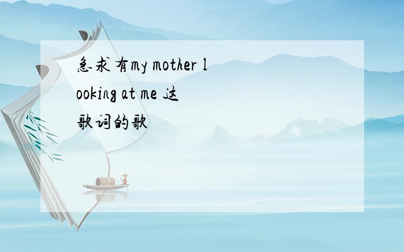 急求有my mother looking at me 这歌词的歌