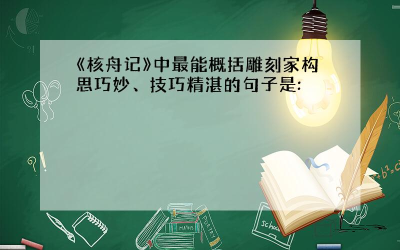 《核舟记》中最能概括雕刻家构思巧妙、技巧精湛的句子是: