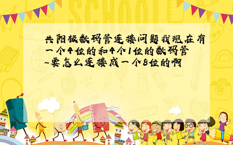 共阳极数码管连接问题我现在有一个4位的和4个1位的数码管~要怎么连接成一个8位的啊