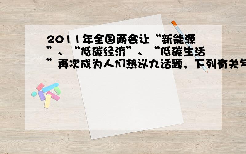 2011年全国两会让“新能源”、“低碳经济”、“低碳生活”再次成为人们热议九话题，下列有关气候变化问题九叙述中，不正确九