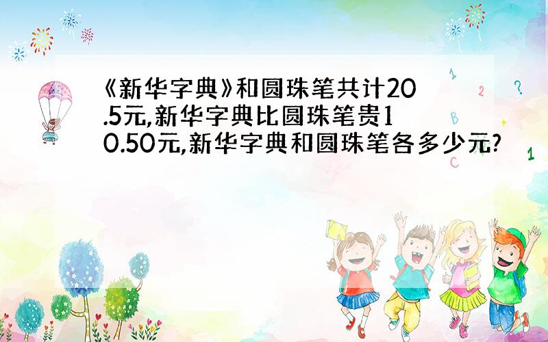 《新华字典》和圆珠笔共计20.5元,新华字典比圆珠笔贵10.50元,新华字典和圆珠笔各多少元?