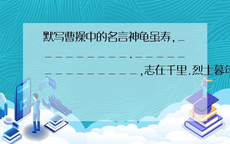 默写曹操中的名言神龟虽寿,_________.______________,志在千里.烈士暮年________.