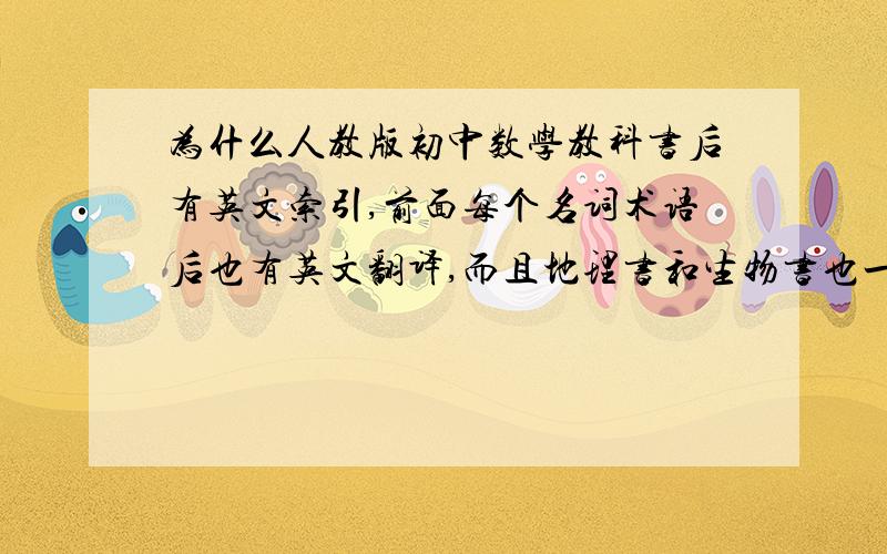 为什么人教版初中数学教科书后有英文索引,前面每个名词术语后也有英文翻译,而且地理书和生物书也一样, 为什么人教版初中数学