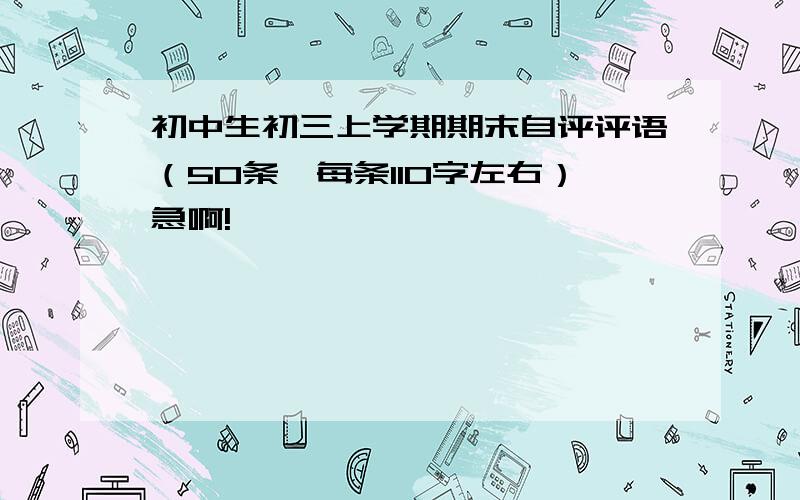 初中生初三上学期期末自评评语（50条,每条110字左右）急啊!