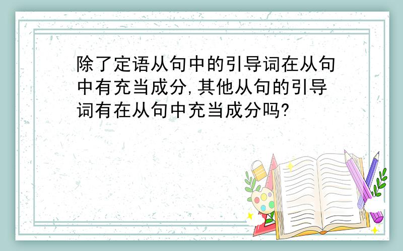 除了定语从句中的引导词在从句中有充当成分,其他从句的引导词有在从句中充当成分吗?