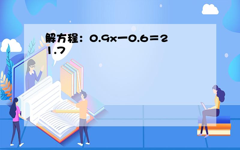 解方程：0.9x一0.6＝21.7