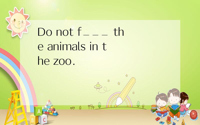 Do not f___ the animals in the zoo.