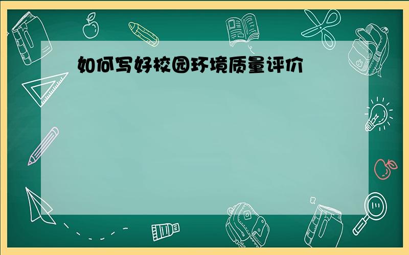 如何写好校园环境质量评价