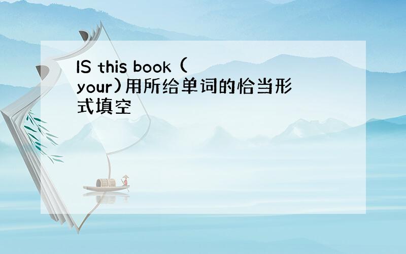 IS this book (your)用所给单词的恰当形式填空