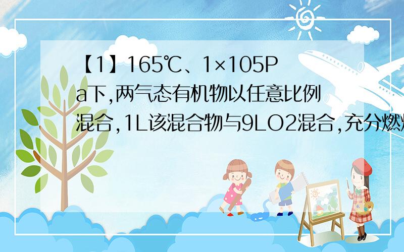 【1】165℃、1×105Pa下,两气态有机物以任意比例混合,1L该混合物与9LO2混合,充分燃烧后所得气体体积仍为10