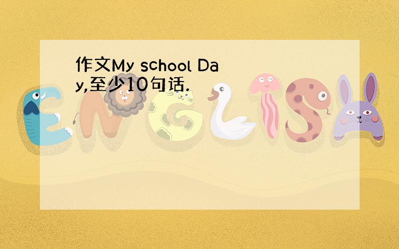 作文My school Day,至少10句话.