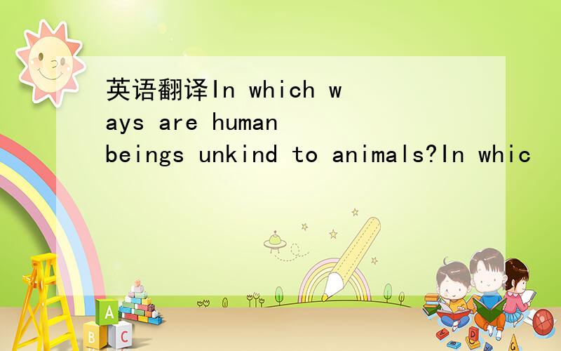 英语翻译In which ways are human beings unkind to animals?In whic