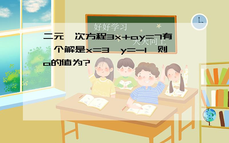 二元一次方程3x+ay=7有一个解是x=3,y=-1,则a的值为?