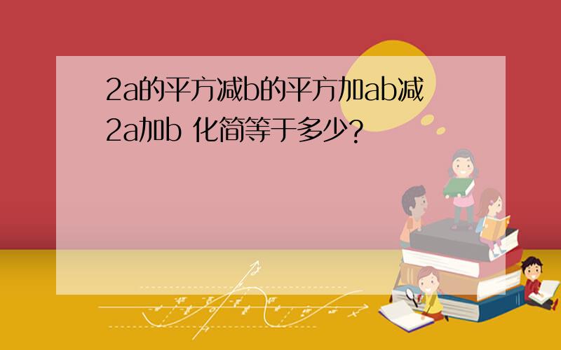 2a的平方减b的平方加ab减2a加b 化简等于多少?