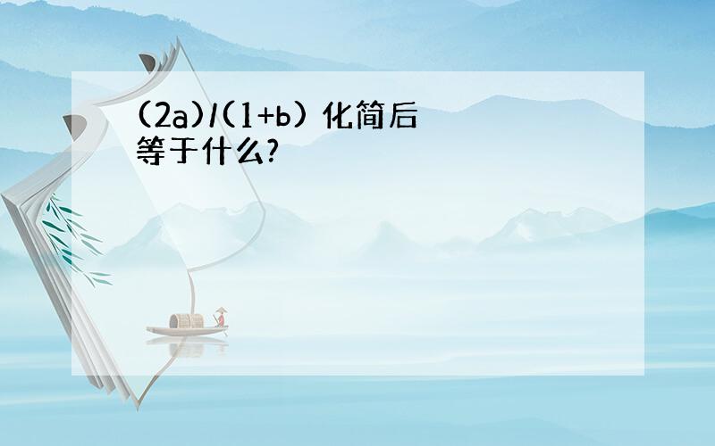 (2a)/(1+b) 化简后等于什么?