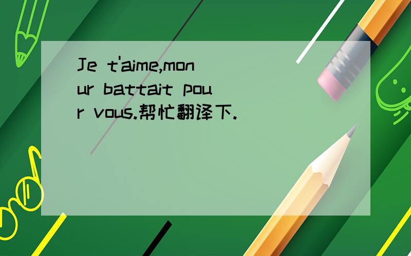 Je t'aime,mon ur battait pour vous.帮忙翻译下.