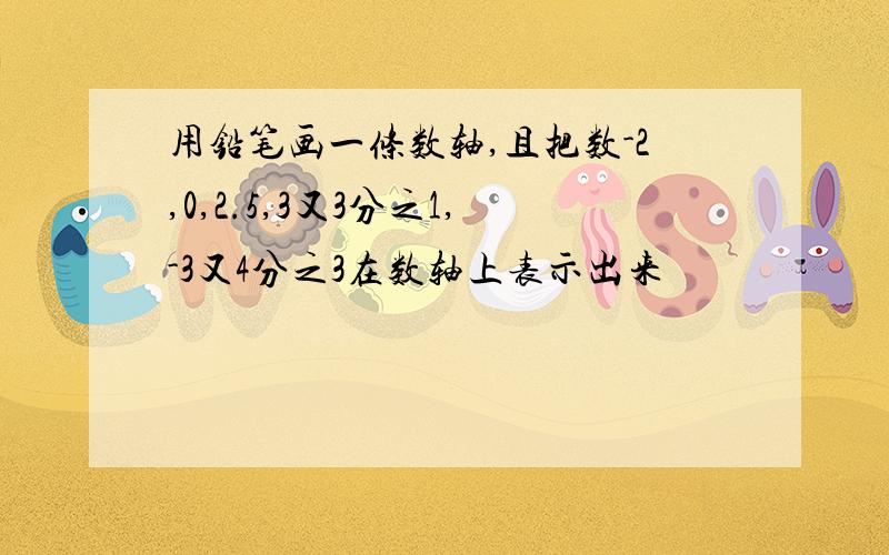 用铅笔画一条数轴,且把数-2,0,2.5,3又3分之1,-3又4分之3在数轴上表示出来