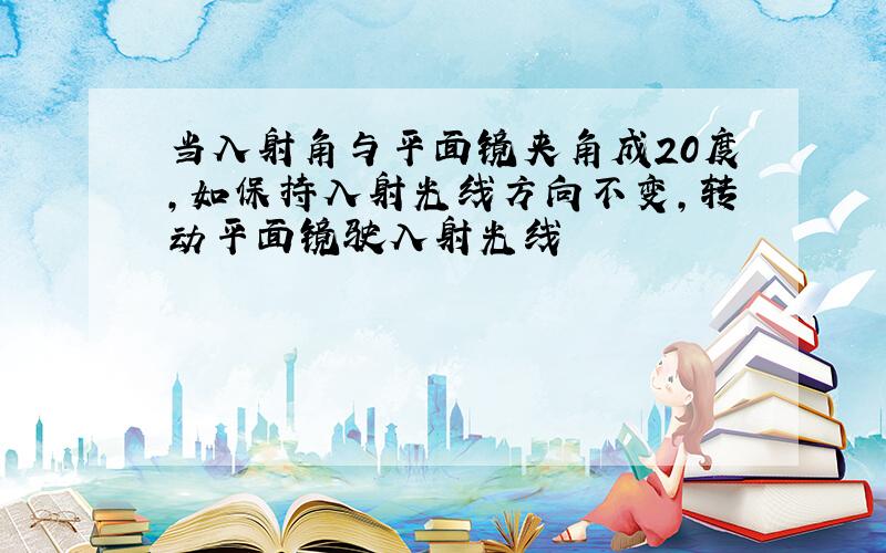 当入射角与平面镜夹角成20度,如保持入射光线方向不变,转动平面镜驶入射光线