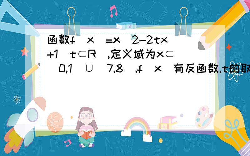 函数f(x)=x^2-2tx+1(t∈R),定义域为x∈[0,1]∪[7,8],f(x)有反函数,t的取值