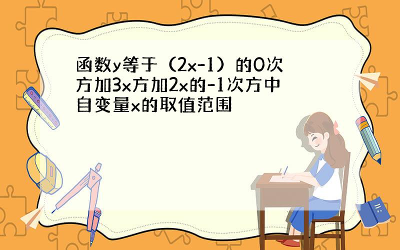 函数y等于（2x-1）的0次方加3x方加2x的-1次方中自变量x的取值范围