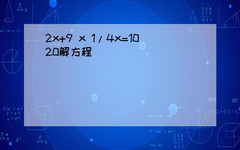 2x+9 x 1/4x=1020解方程