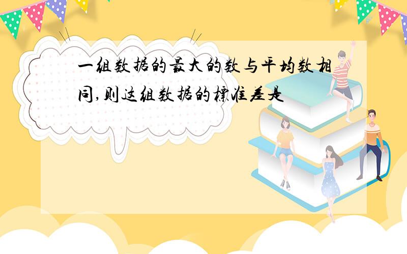 一组数据的最大的数与平均数相同,则这组数据的标准差是