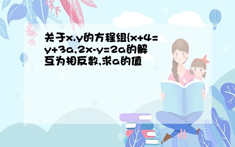 关于x.y的方程组{x+4=y+3a,2x-y=2a的解互为相反数,求a的值