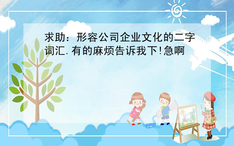 求助：形容公司企业文化的二字词汇.有的麻烦告诉我下!急啊