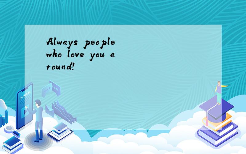 Always people who love you around!