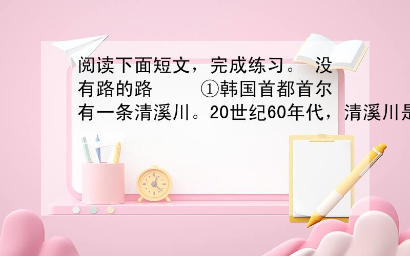 阅读下面短文，完成练习。 没有路的路 　　①韩国首都首尔有一条清溪川。20世纪60年代，清溪川是一条（qīng chè