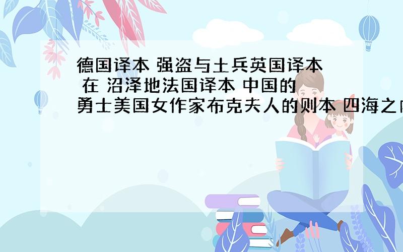 德国译本 强盗与土兵英国译本 在 沼泽地法国译本 中国的勇士美国女作家布克夫人的则本 四海之内皆兄弟他们均翻译的是我国的