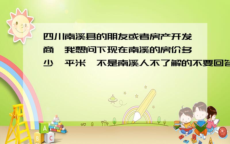 四川南溪县的朋友或者房产开发商,我想问下现在南溪的房价多少一平米,不是南溪人不了解的不要回答