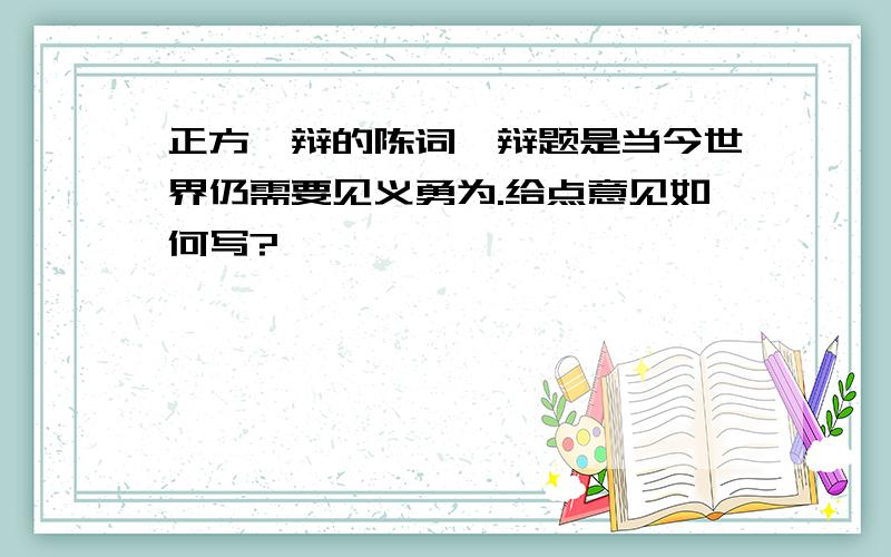 正方一辩的陈词,辩题是当今世界仍需要见义勇为.给点意见如何写?