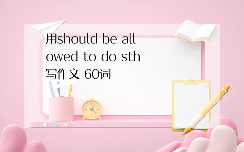 用should be allowed to do sth写作文 60词